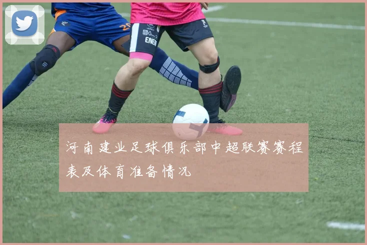 河南建业足球俱乐部中超联赛赛程表及体育准备情况