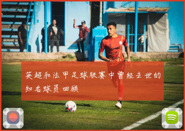 英超和法甲足球联赛中曾经去世的知名球员回顾