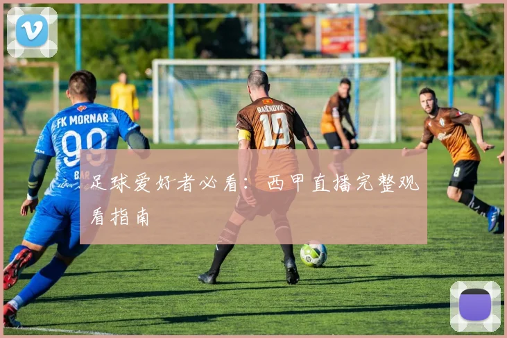 足球爱好者必看:西甲直播完整观看指南