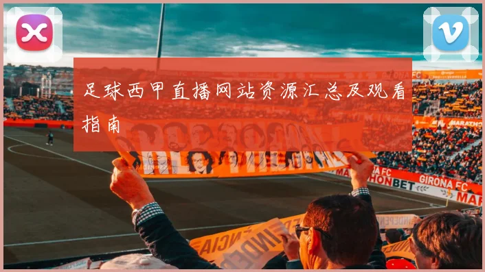 足球西甲直播网站资源汇总及观看指南