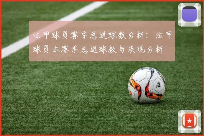 法甲球员赛季总进球数分析:法甲球员本赛季总进球数与表现分析