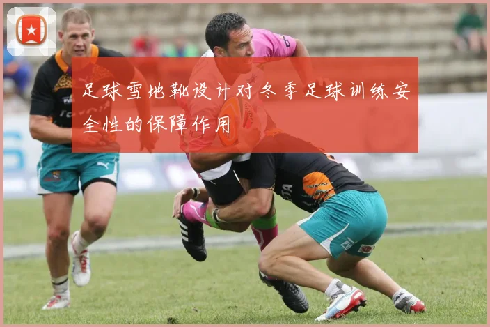 足球雪地靴设计对冬季足球训练安全性的保障作用