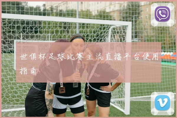 世俱杯足球比赛主流直播平台使用指南