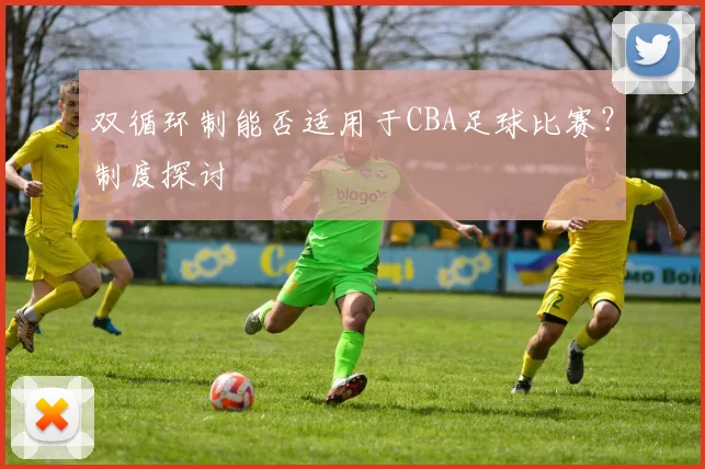 双循环制能否适用于CBA足球比赛?制度探讨